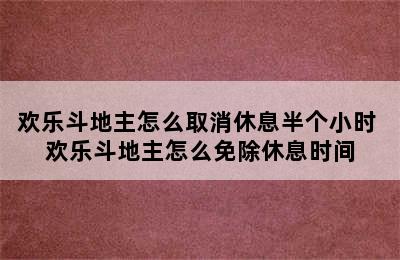 欢乐斗地主怎么取消休息半个小时 欢乐斗地主怎么免除休息时间